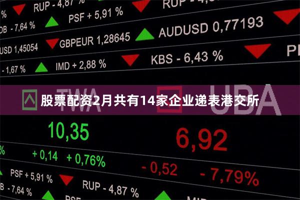股票配资2月共有14家企业递表港交所