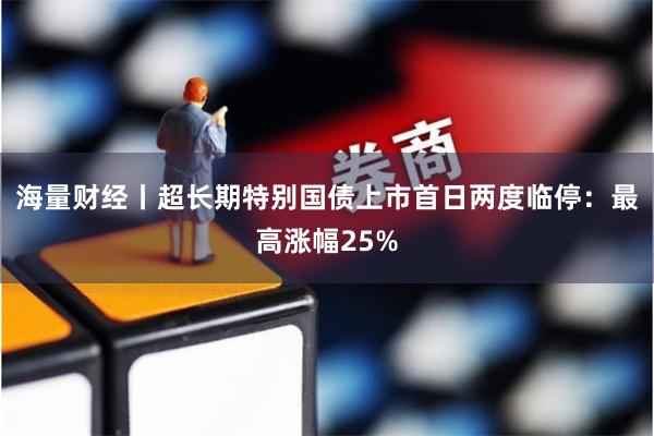 海量财经丨超长期特别国债上市首日两度临停：最高涨幅25%