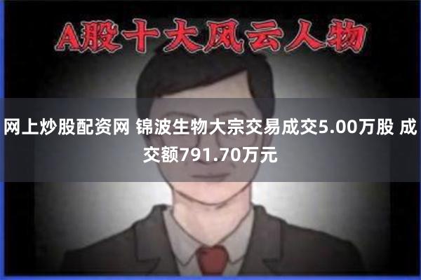 网上炒股配资网 锦波生物大宗交易成交5.00万股 成交额791.70万元