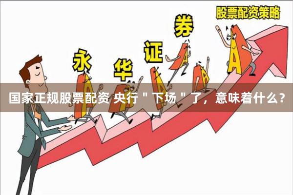 国家正规股票配资 央行＂下场＂了，意味着什么？