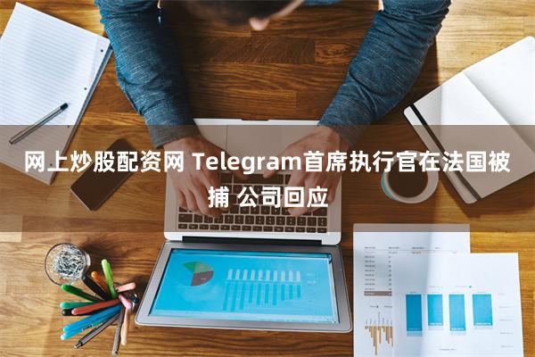 网上炒股配资网 Telegram首席执行官在法国被捕 公司回应