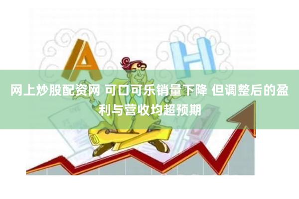 网上炒股配资网 可口可乐销量下降 但调整后的盈利与营收均超预期