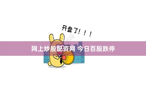 网上炒股配资网 今日百股跌停