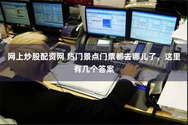 网上炒股配资网 热门景点门票都去哪儿了，这里有几个答案