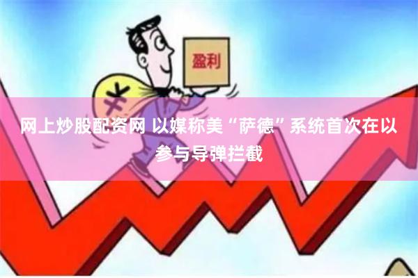 网上炒股配资网 以媒称美“萨德”系统首次在以参与导弹拦截