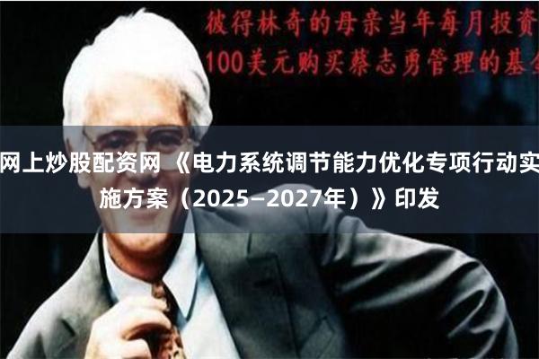 网上炒股配资网 《电力系统调节能力优化专项行动实施方案（2025—2027年）》印发