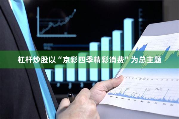 杠杆炒股以“京彩四季精彩消费”为总主题