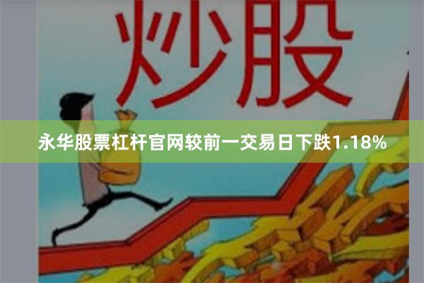 永华股票杠杆官网较前一交易日下跌1.18%