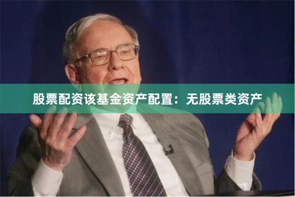 股票配资该基金资产配置：无股票类资产