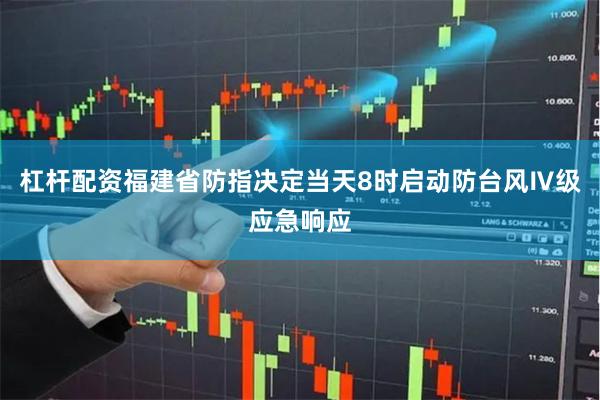 杠杆配资福建省防指决定当天8时启动防台风Ⅳ级应急响应