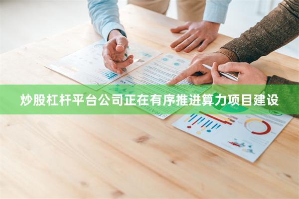 炒股杠杆平台公司正在有序推进算力项目建设