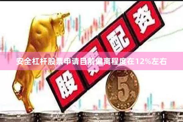 安全杠杆股票申请目前偏离程度在12%左右