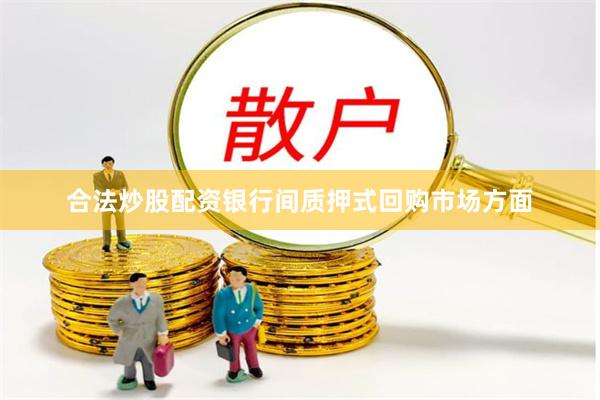 合法炒股配资银行间质押式回购市场方面