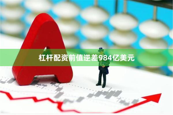 杠杆配资前值逆差984亿美元