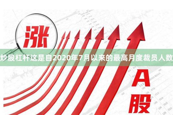 炒股杠杆这是自2020年7月以来的最高月度裁员人数