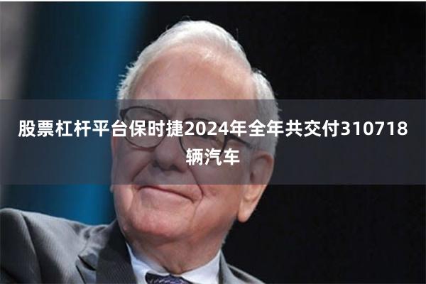 股票杠杆平台　　保时捷2024年全年共交付310718辆汽车
