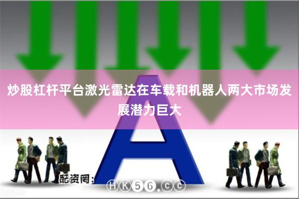 炒股杠杆平台激光雷达在车载和机器人两大市场发展潜力巨大