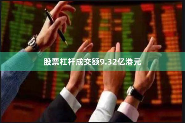 股票杠杆成交额9.32亿港元
