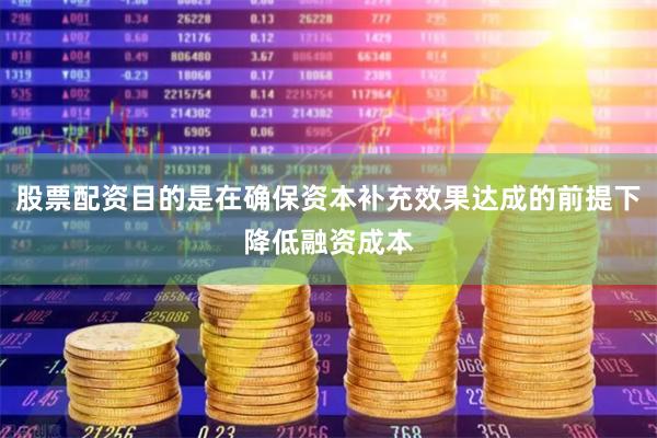 股票配资目的是在确保资本补充效果达成的前提下降低融资成本