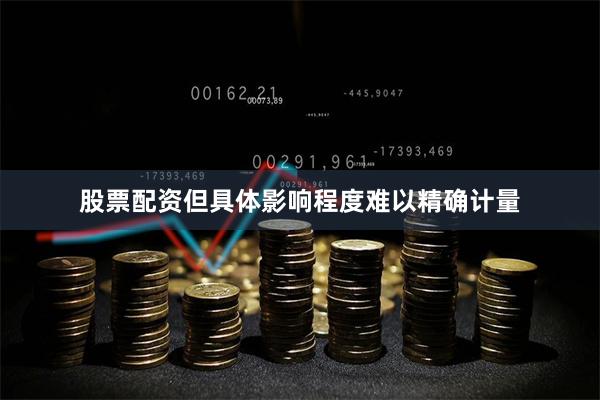股票配资但具体影响程度难以精确计量