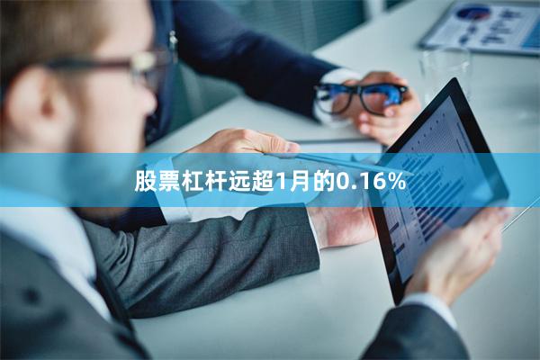 股票杠杆远超1月的0.16%