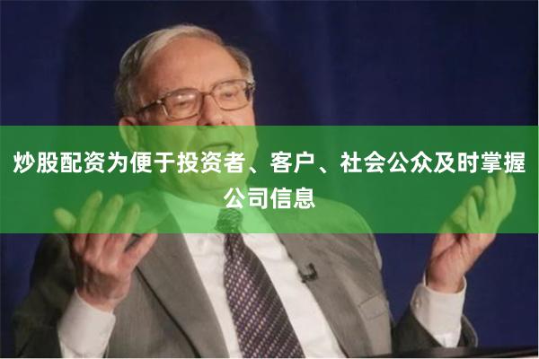 炒股配资为便于投资者、客户、社会公众及时掌握公司信息
