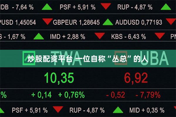 炒股配资平台 一位自称“丛总”的人